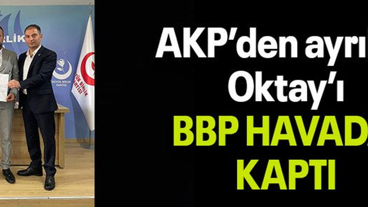 AKP’den ayrılan Oktay’ı BBP HAVADA KAPTI